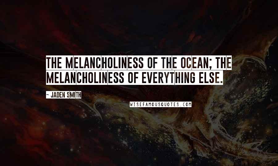 Jaden Smith Quotes: The melancholiness of the ocean; the melancholiness of everything else.