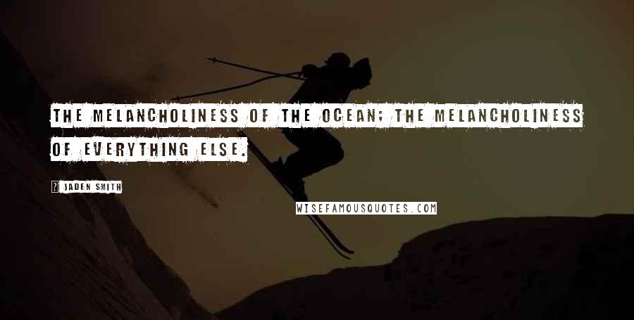 Jaden Smith Quotes: The melancholiness of the ocean; the melancholiness of everything else.