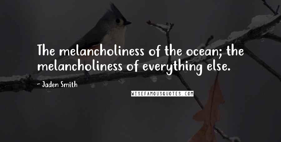 Jaden Smith Quotes: The melancholiness of the ocean; the melancholiness of everything else.