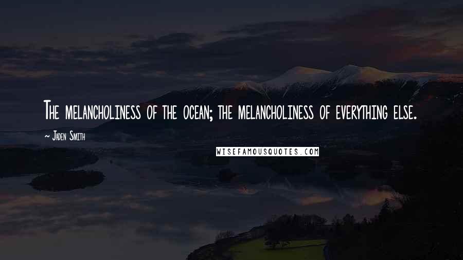 Jaden Smith Quotes: The melancholiness of the ocean; the melancholiness of everything else.