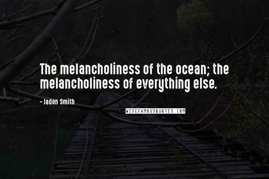 Jaden Smith Quotes: The melancholiness of the ocean; the melancholiness of everything else.