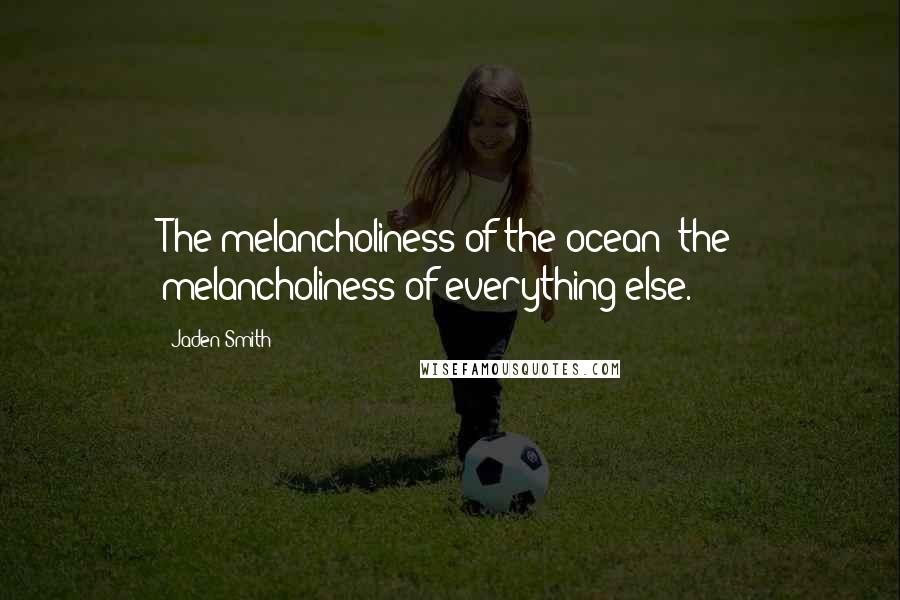 Jaden Smith Quotes: The melancholiness of the ocean; the melancholiness of everything else.