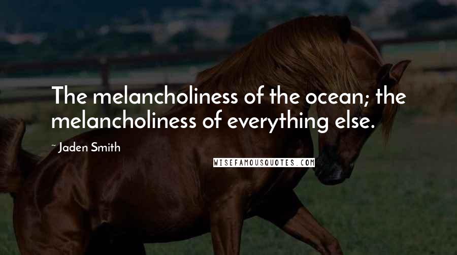 Jaden Smith Quotes: The melancholiness of the ocean; the melancholiness of everything else.