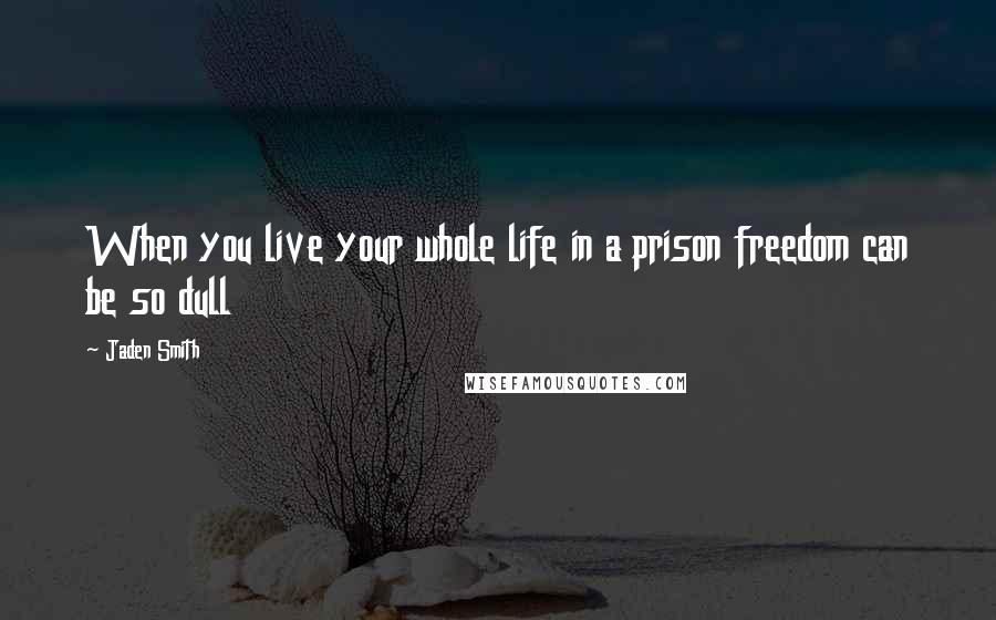 Jaden Smith Quotes: When you live your whole life in a prison freedom can be so dull