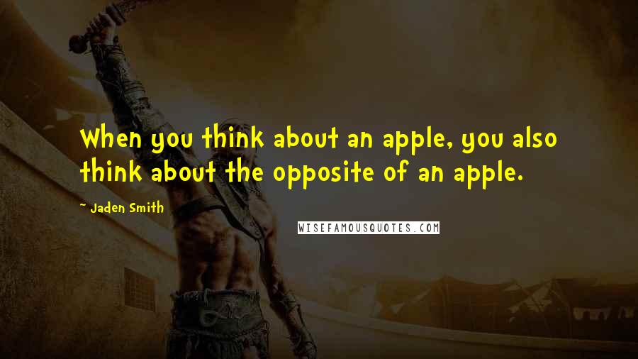 Jaden Smith Quotes: When you think about an apple, you also think about the opposite of an apple.