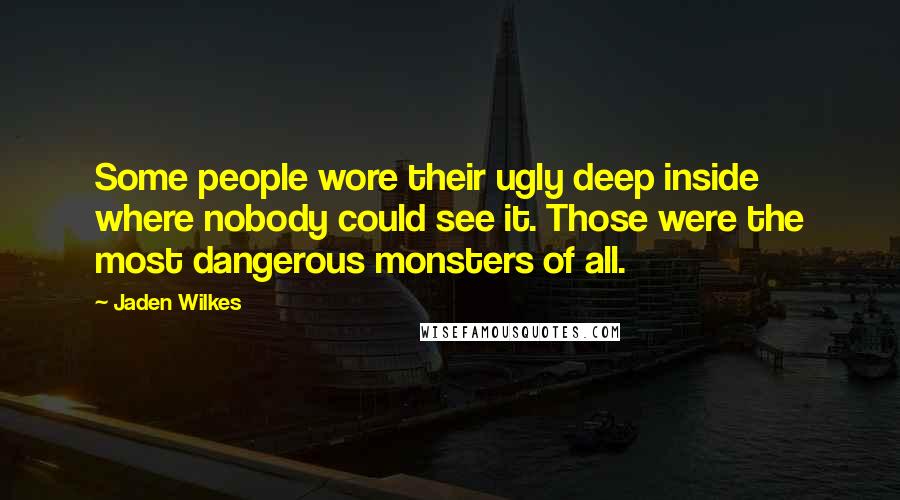 Jaden Wilkes Quotes: Some people wore their ugly deep inside where nobody could see it. Those were the most dangerous monsters of all.