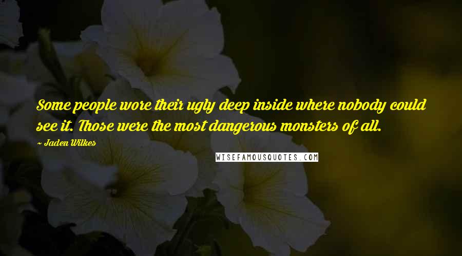 Jaden Wilkes Quotes: Some people wore their ugly deep inside where nobody could see it. Those were the most dangerous monsters of all.