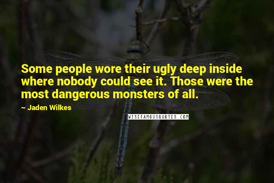 Jaden Wilkes Quotes: Some people wore their ugly deep inside where nobody could see it. Those were the most dangerous monsters of all.