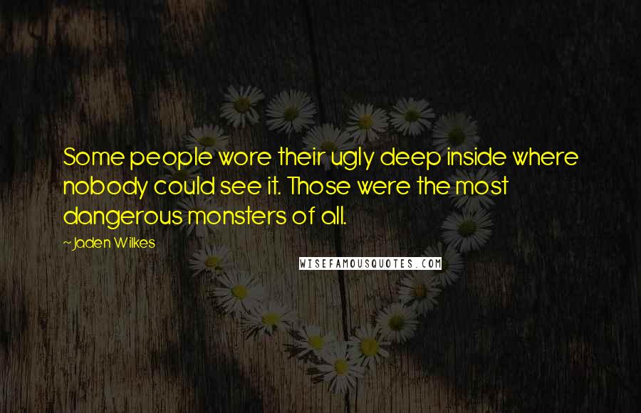 Jaden Wilkes Quotes: Some people wore their ugly deep inside where nobody could see it. Those were the most dangerous monsters of all.