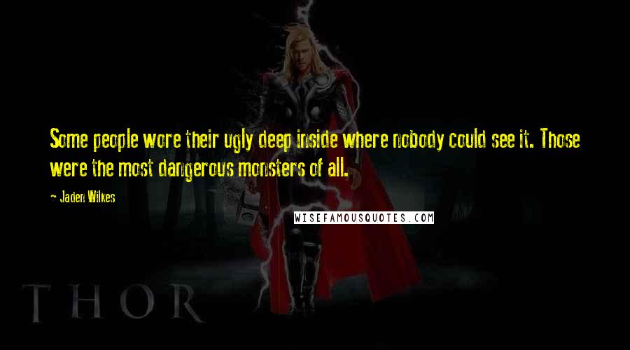 Jaden Wilkes Quotes: Some people wore their ugly deep inside where nobody could see it. Those were the most dangerous monsters of all.