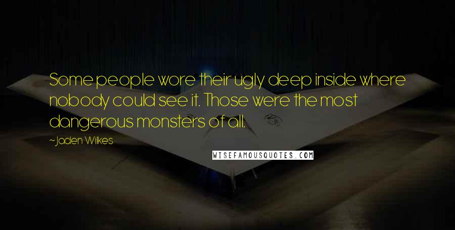 Jaden Wilkes Quotes: Some people wore their ugly deep inside where nobody could see it. Those were the most dangerous monsters of all.