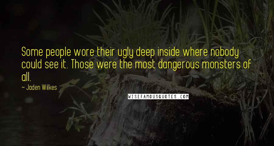 Jaden Wilkes Quotes: Some people wore their ugly deep inside where nobody could see it. Those were the most dangerous monsters of all.