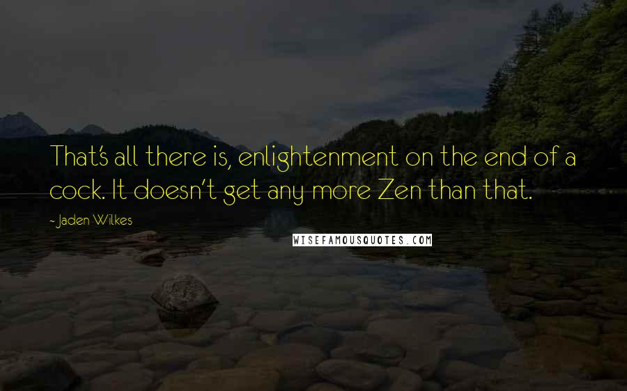 Jaden Wilkes Quotes: That's all there is, enlightenment on the end of a cock. It doesn't get any more Zen than that.