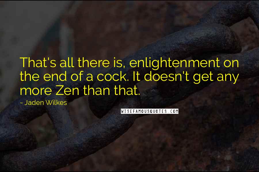 Jaden Wilkes Quotes: That's all there is, enlightenment on the end of a cock. It doesn't get any more Zen than that.