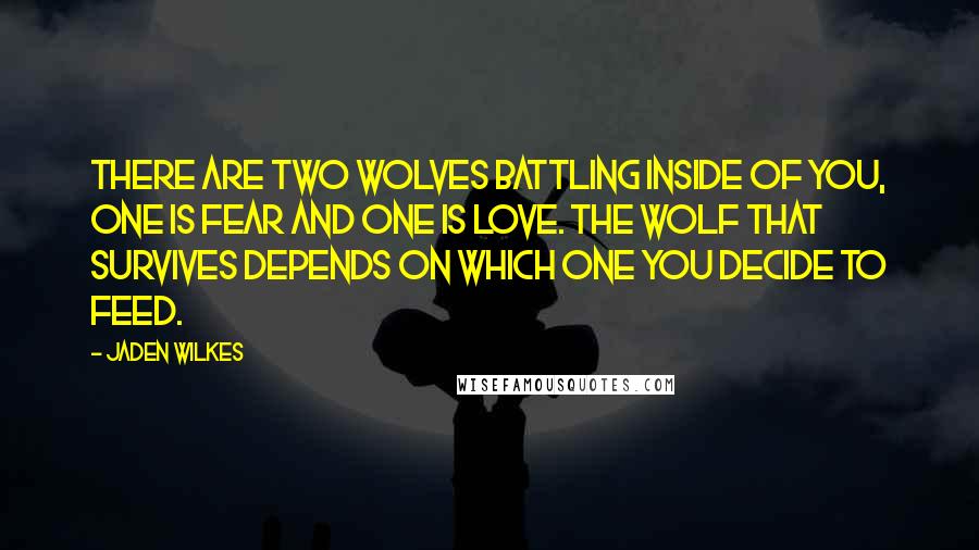 Jaden Wilkes Quotes: There are two wolves battling inside of you, one is fear and one is love. The wolf that survives depends on which one you decide to feed.