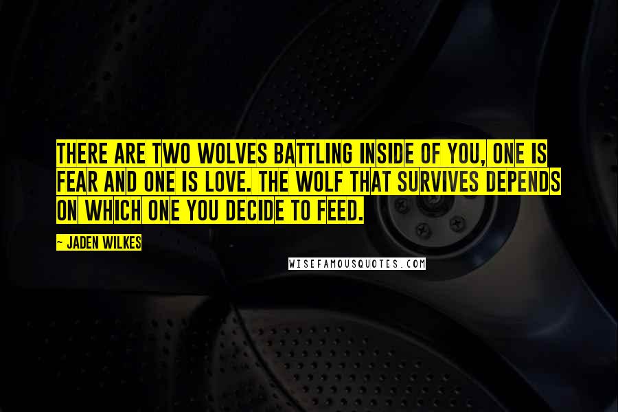 Jaden Wilkes Quotes: There are two wolves battling inside of you, one is fear and one is love. The wolf that survives depends on which one you decide to feed.