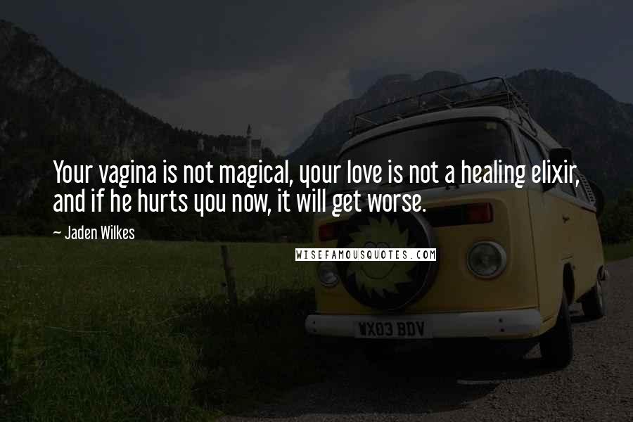 Jaden Wilkes Quotes: Your vagina is not magical, your love is not a healing elixir, and if he hurts you now, it will get worse.