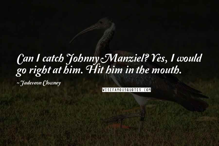 Jadeveon Clowney Quotes: Can I catch Johnny Manziel? Yes, I would go right at him. Hit him in the mouth.
