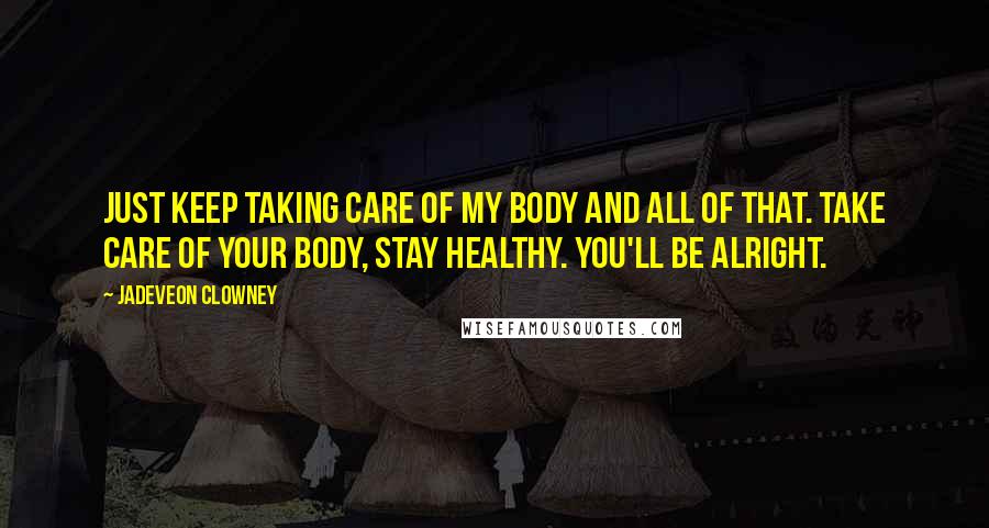 Jadeveon Clowney Quotes: Just keep taking care of my body and all of that. Take care of your body, stay healthy. You'll be alright.