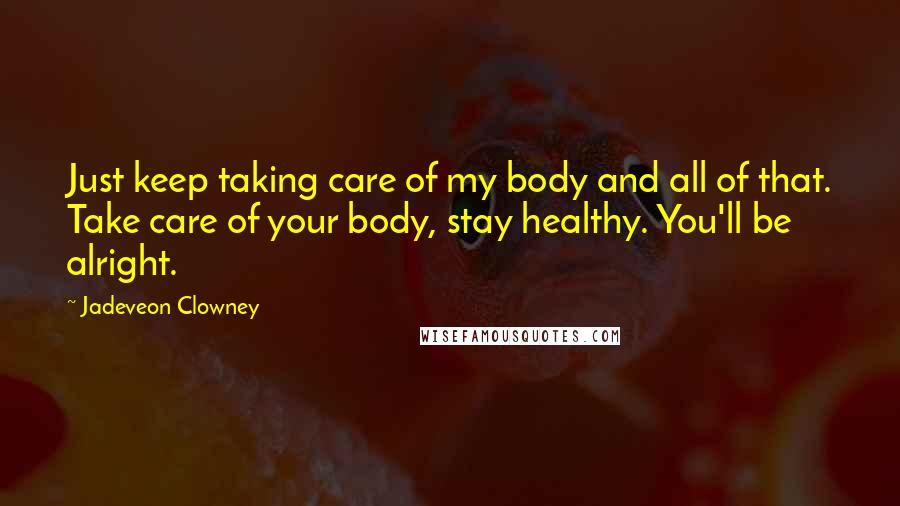Jadeveon Clowney Quotes: Just keep taking care of my body and all of that. Take care of your body, stay healthy. You'll be alright.