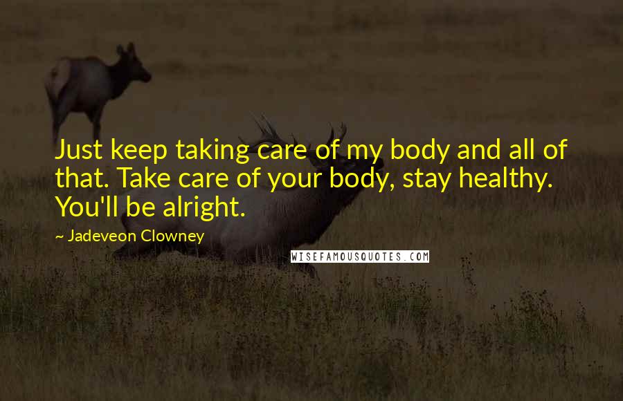 Jadeveon Clowney Quotes: Just keep taking care of my body and all of that. Take care of your body, stay healthy. You'll be alright.