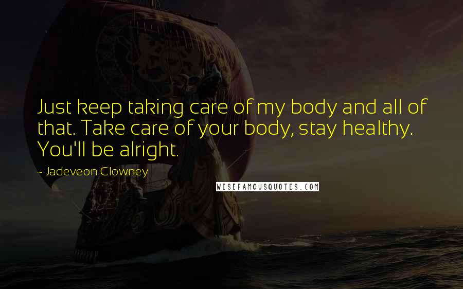Jadeveon Clowney Quotes: Just keep taking care of my body and all of that. Take care of your body, stay healthy. You'll be alright.