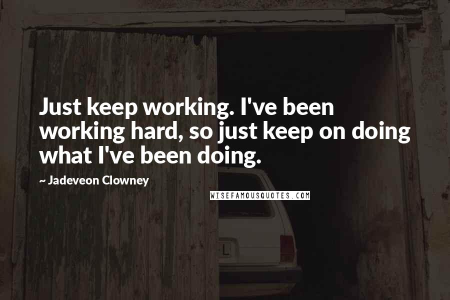 Jadeveon Clowney Quotes: Just keep working. I've been working hard, so just keep on doing what I've been doing.