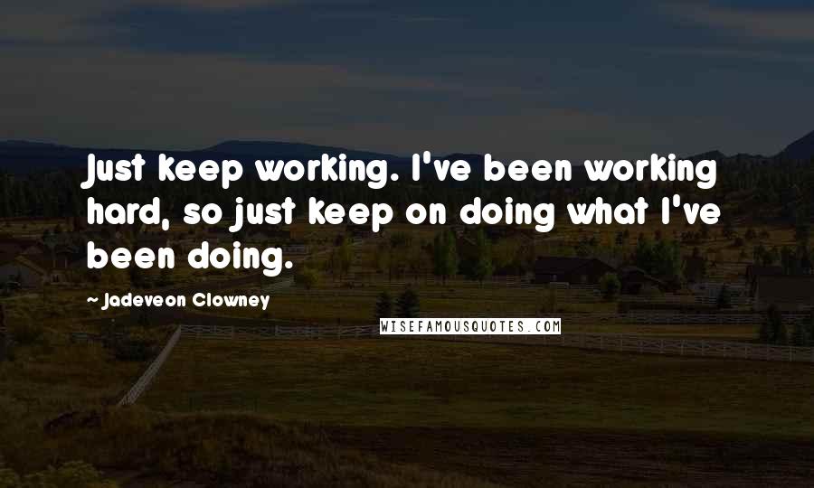 Jadeveon Clowney Quotes: Just keep working. I've been working hard, so just keep on doing what I've been doing.