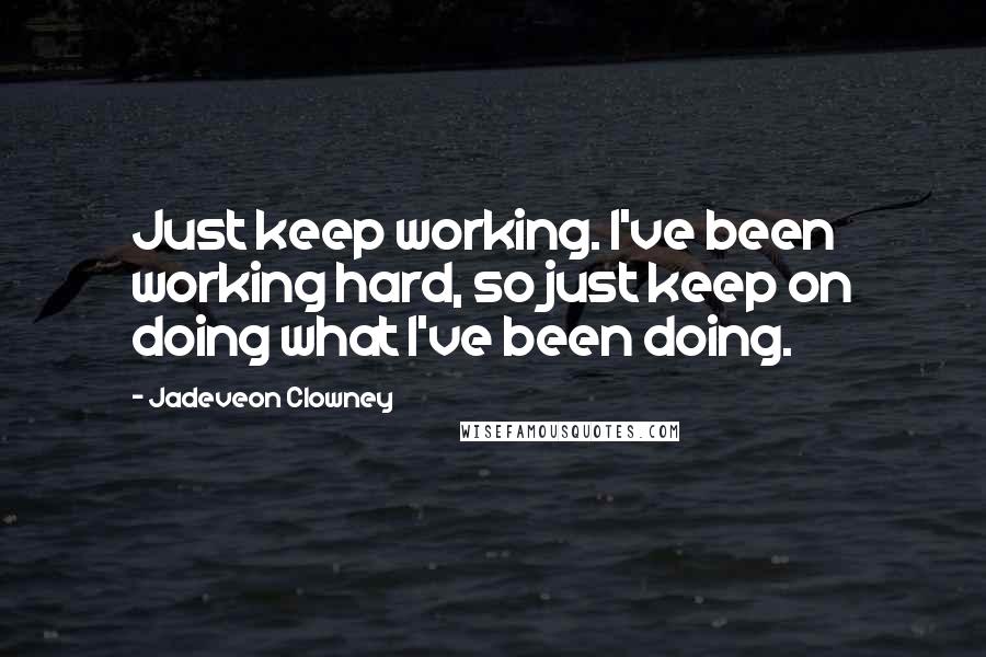 Jadeveon Clowney Quotes: Just keep working. I've been working hard, so just keep on doing what I've been doing.