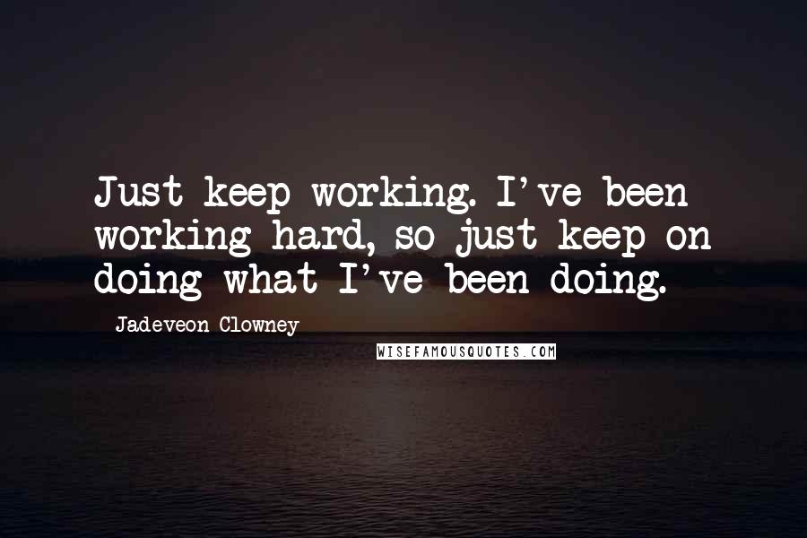 Jadeveon Clowney Quotes: Just keep working. I've been working hard, so just keep on doing what I've been doing.