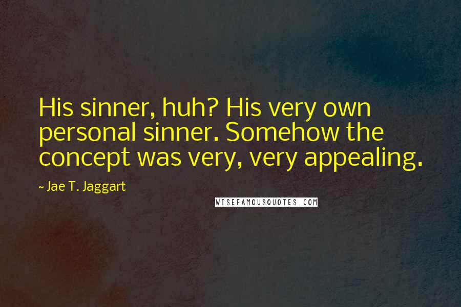 Jae T. Jaggart Quotes: His sinner, huh? His very own personal sinner. Somehow the concept was very, very appealing.