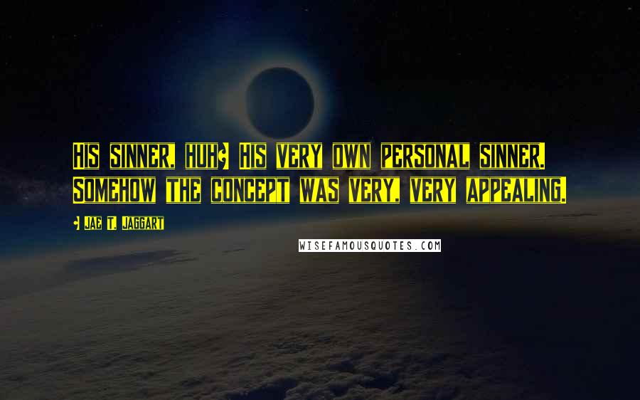 Jae T. Jaggart Quotes: His sinner, huh? His very own personal sinner. Somehow the concept was very, very appealing.