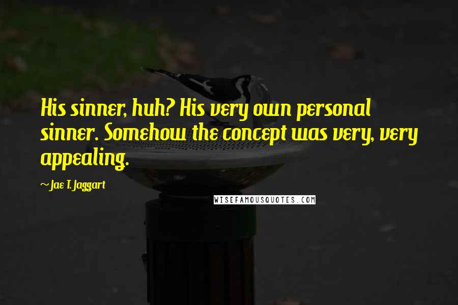 Jae T. Jaggart Quotes: His sinner, huh? His very own personal sinner. Somehow the concept was very, very appealing.