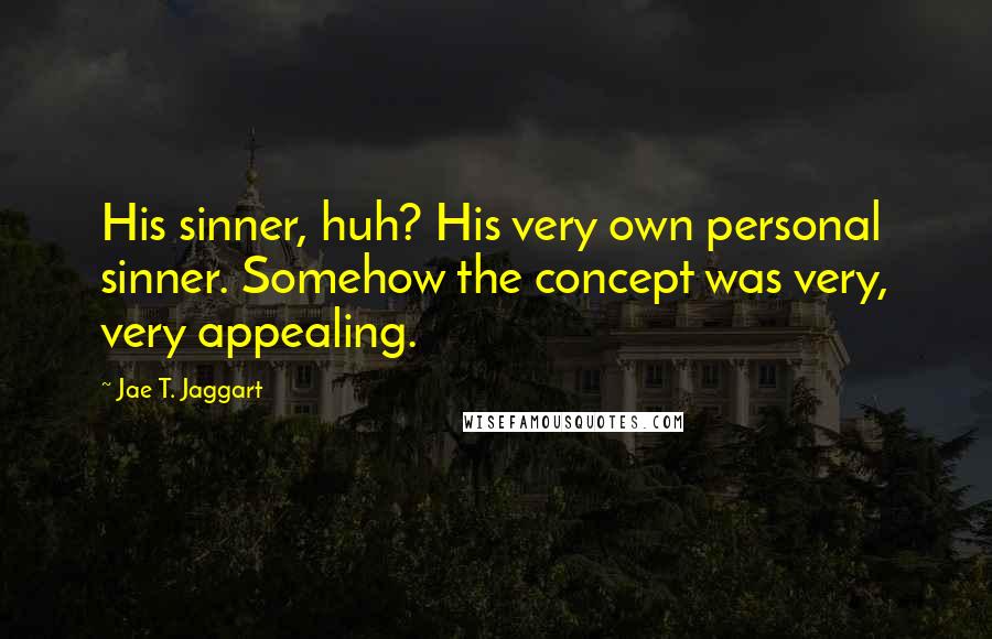 Jae T. Jaggart Quotes: His sinner, huh? His very own personal sinner. Somehow the concept was very, very appealing.