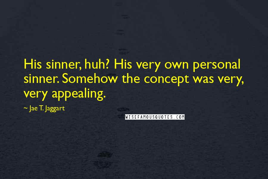 Jae T. Jaggart Quotes: His sinner, huh? His very own personal sinner. Somehow the concept was very, very appealing.