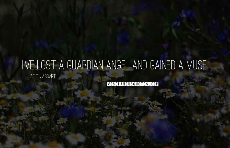 Jae T. Jaggart Quotes: I've lost a guardian angel and gained a muse.