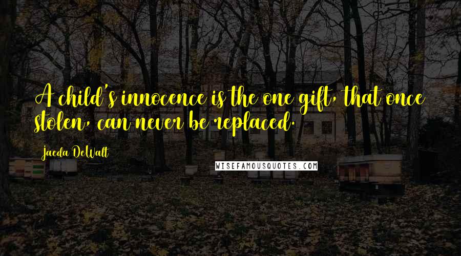 Jaeda DeWalt Quotes: A child's innocence is the one gift, that once stolen, can never be replaced.