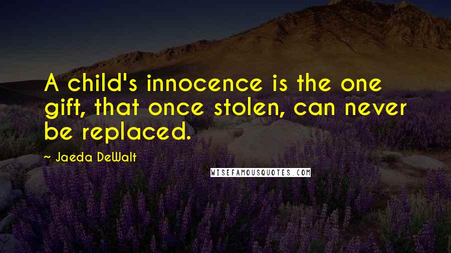 Jaeda DeWalt Quotes: A child's innocence is the one gift, that once stolen, can never be replaced.