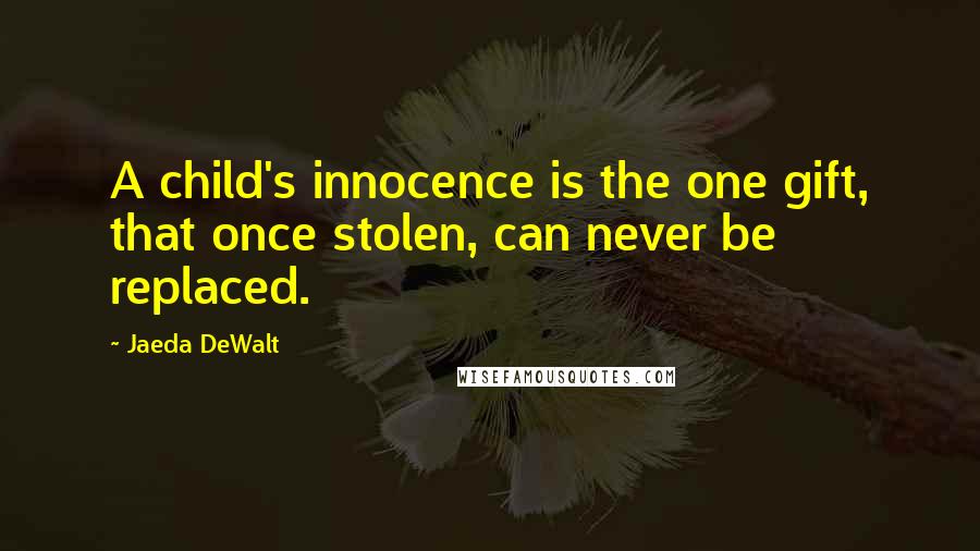 Jaeda DeWalt Quotes: A child's innocence is the one gift, that once stolen, can never be replaced.