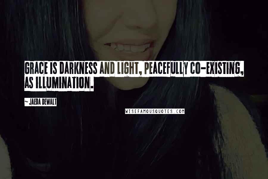 Jaeda DeWalt Quotes: Grace is darkness and light, peacefully co-existing, as illumination.
