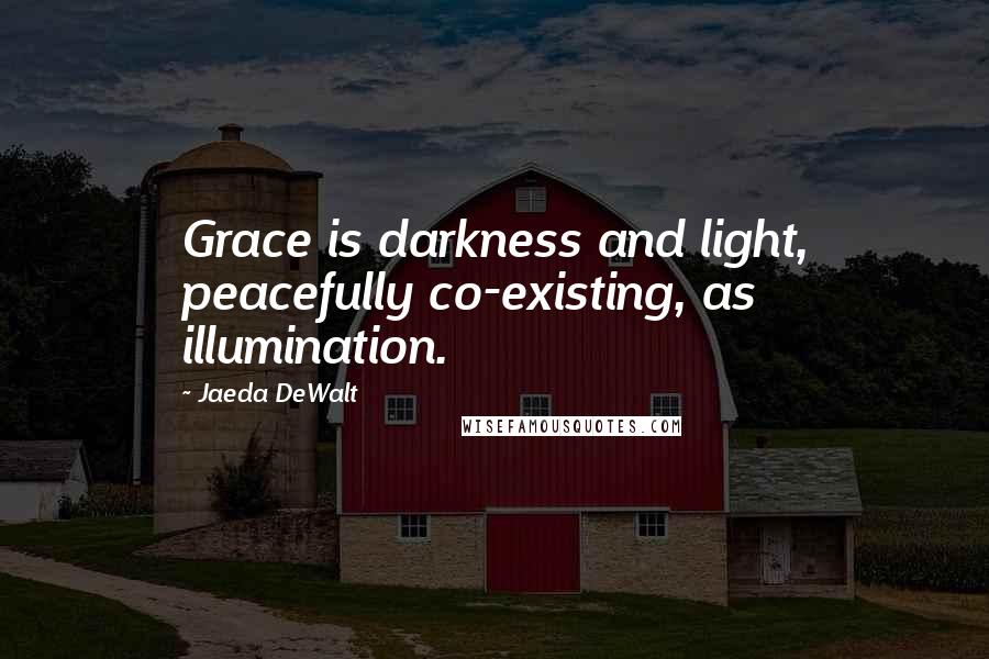 Jaeda DeWalt Quotes: Grace is darkness and light, peacefully co-existing, as illumination.