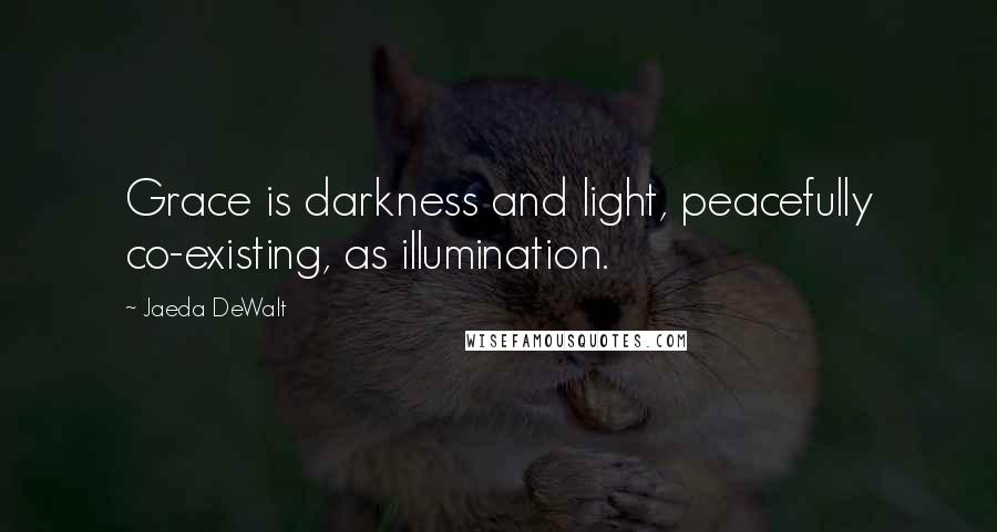 Jaeda DeWalt Quotes: Grace is darkness and light, peacefully co-existing, as illumination.