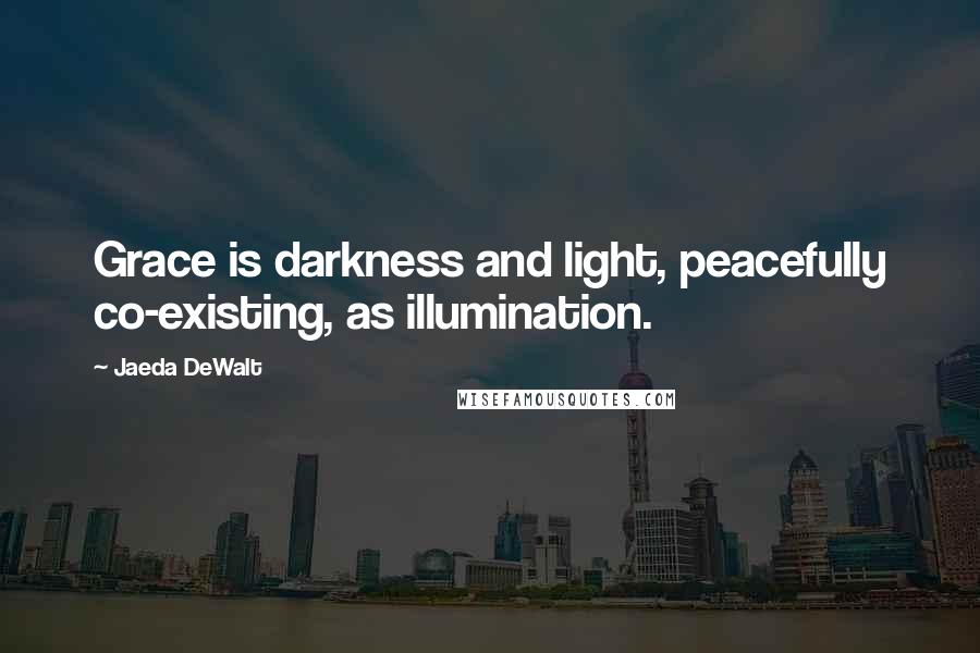 Jaeda DeWalt Quotes: Grace is darkness and light, peacefully co-existing, as illumination.