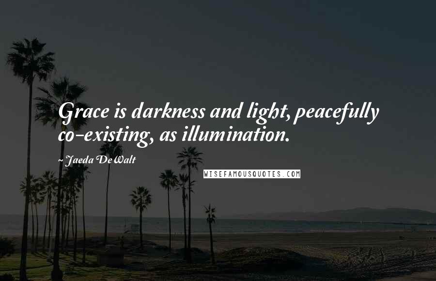 Jaeda DeWalt Quotes: Grace is darkness and light, peacefully co-existing, as illumination.