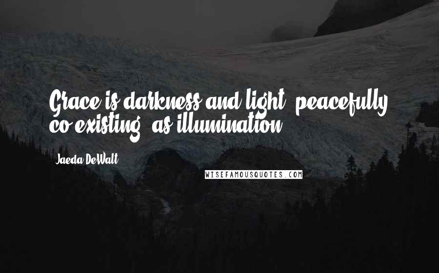 Jaeda DeWalt Quotes: Grace is darkness and light, peacefully co-existing, as illumination.