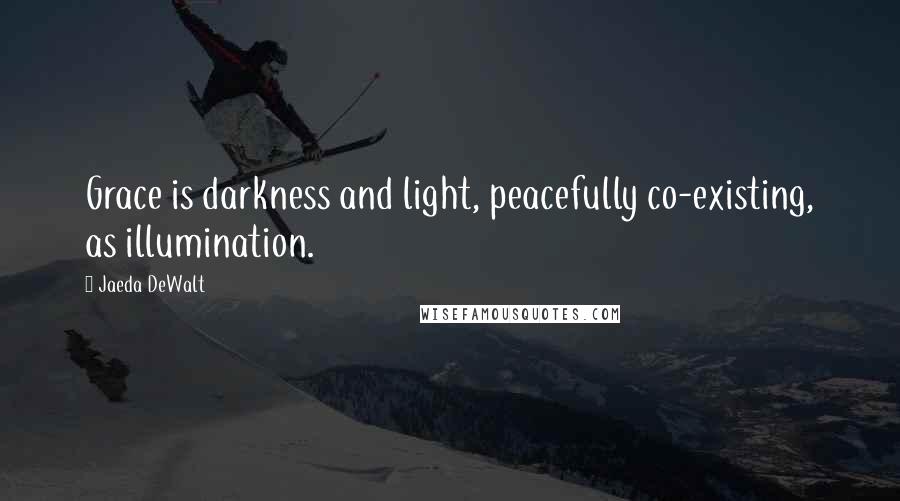 Jaeda DeWalt Quotes: Grace is darkness and light, peacefully co-existing, as illumination.