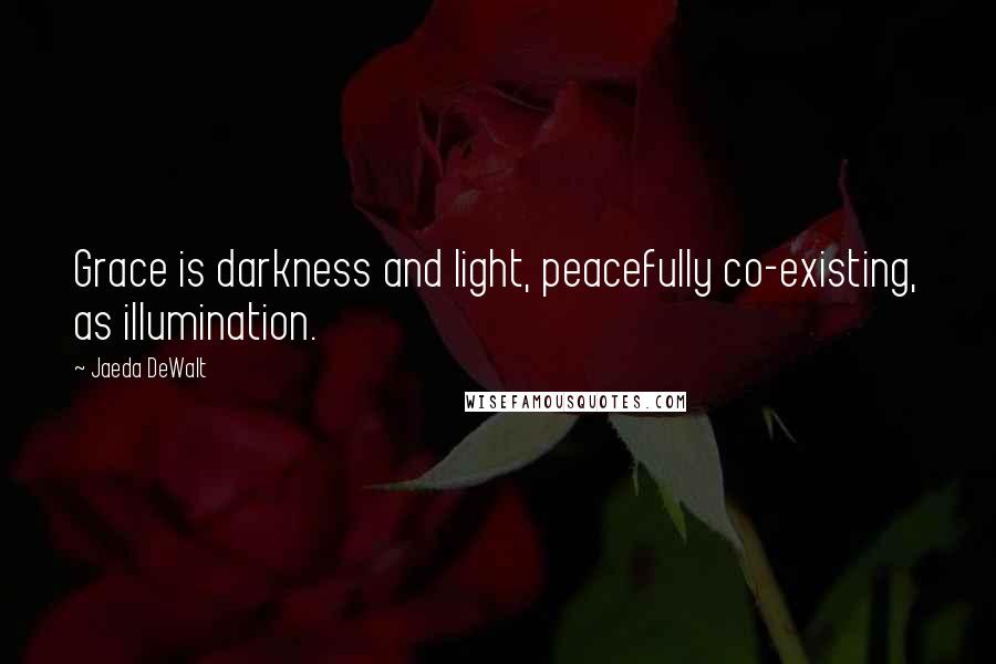 Jaeda DeWalt Quotes: Grace is darkness and light, peacefully co-existing, as illumination.