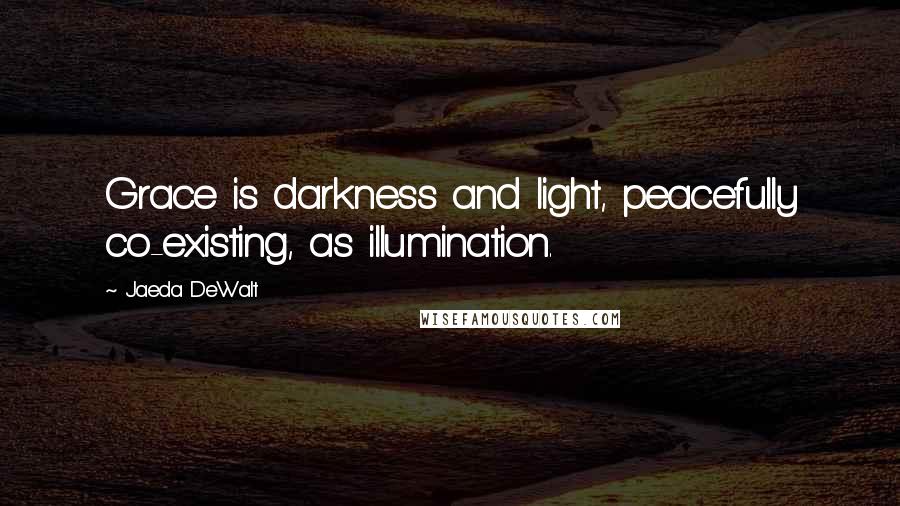 Jaeda DeWalt Quotes: Grace is darkness and light, peacefully co-existing, as illumination.