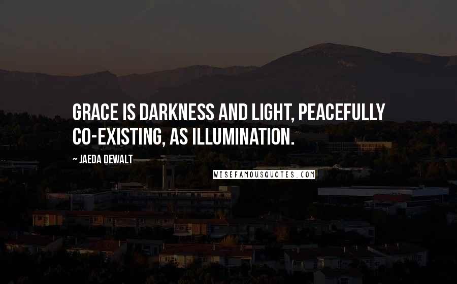 Jaeda DeWalt Quotes: Grace is darkness and light, peacefully co-existing, as illumination.