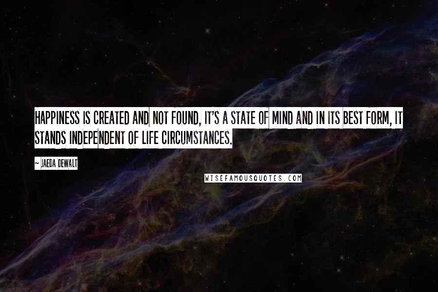 Jaeda DeWalt Quotes: Happiness is created and not found, it's a state of mind and in its best form, it stands independent of life circumstances.